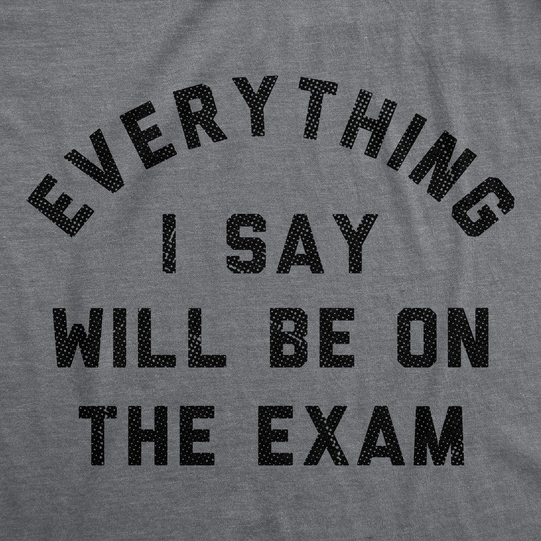 Everything I Say Will Be On The Exam Women's T Shirt