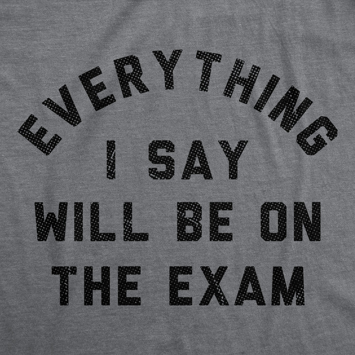 Everything I Say Will Be On The Exam Women's T Shirt