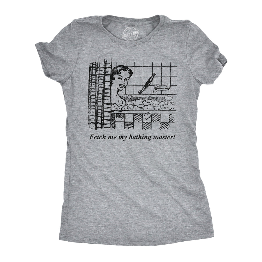 Funny Light Heather Grey - Bathing Toaster Fetch Me My Bathing Toaster Womens T Shirt Nerdy sarcastic Tee