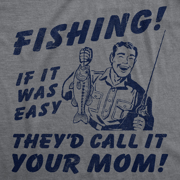 Fishing If It Was Easy Theyd Call It Your Mom Men's T Shirt