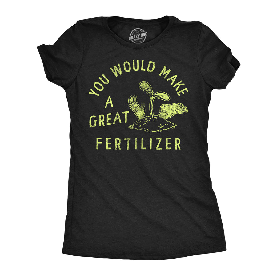 Funny Heather Black - FERTILIZER You Would Make A Great Fertilizer Womens T Shirt Nerdy Sarcastic Tee