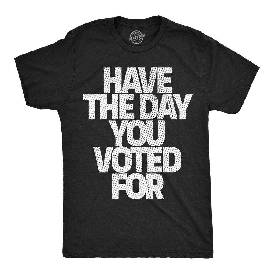 Funny Heather Black - Day You Voted For Have The Day You Voted For Mens T Shirt Nerdy political sarcastic Tee