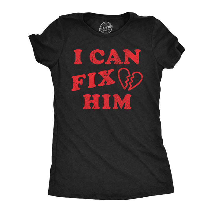 Funny Heather Black - I Can Fix Him I Can Fix Him Womens T Shirt Nerdy Valentine's Day sarcastic Tee
