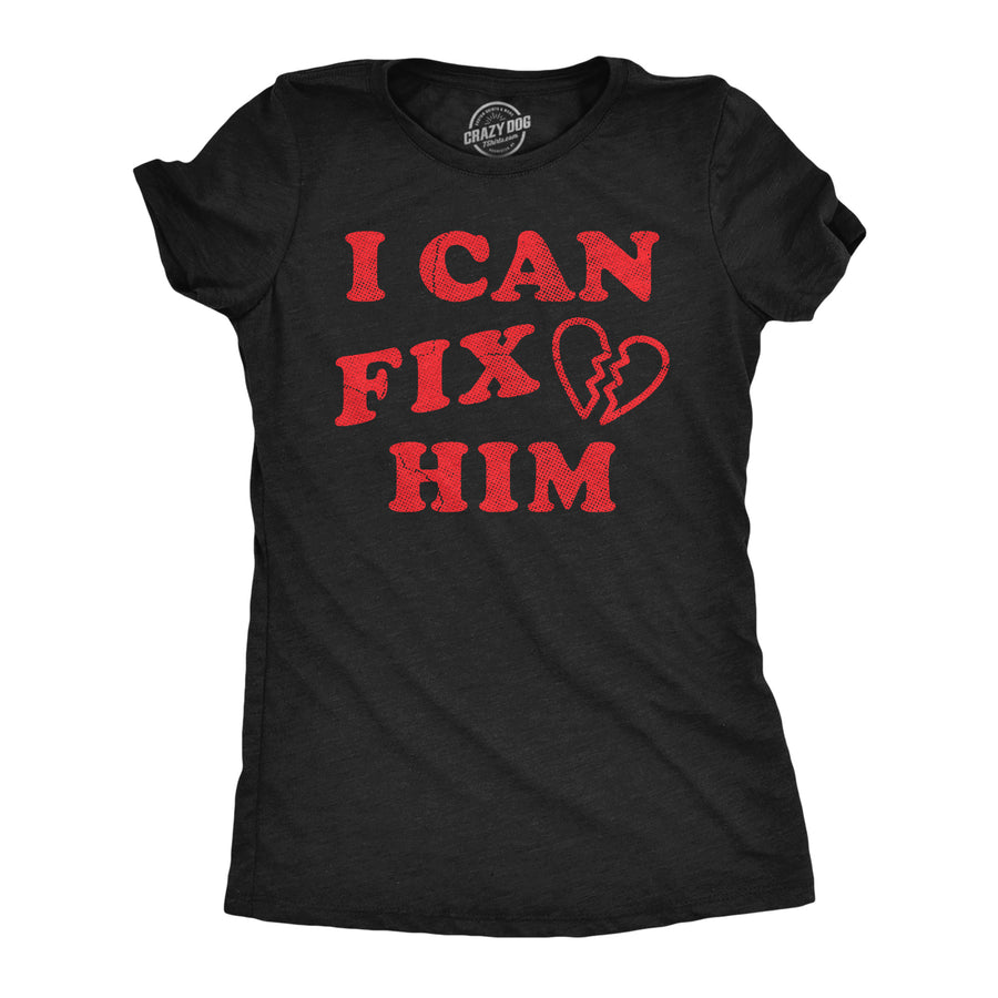 Funny Heather Black - I Can Fix Him I Can Fix Him Womens T Shirt Nerdy Valentine's Day sarcastic Tee