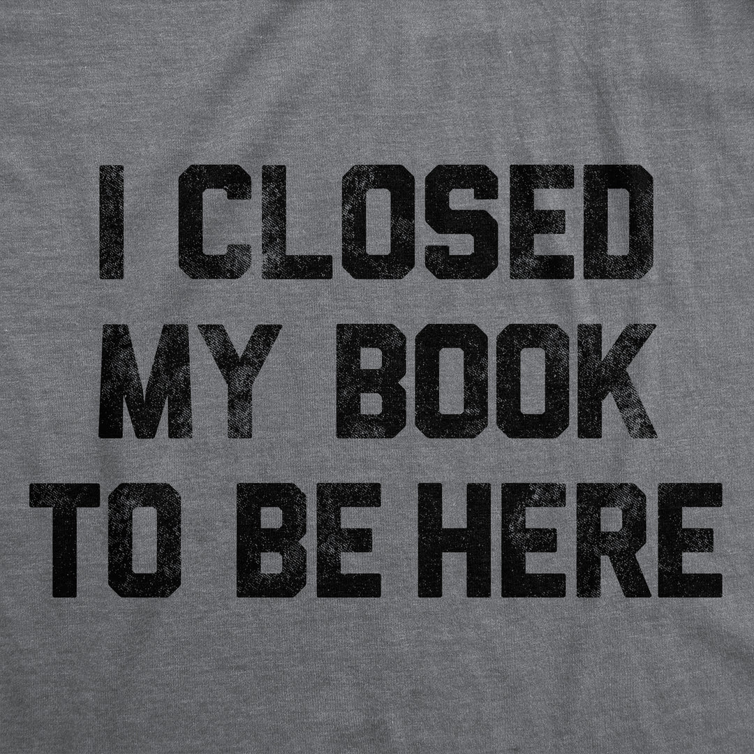 I Closed My Book To Be Here Men's T Shirt