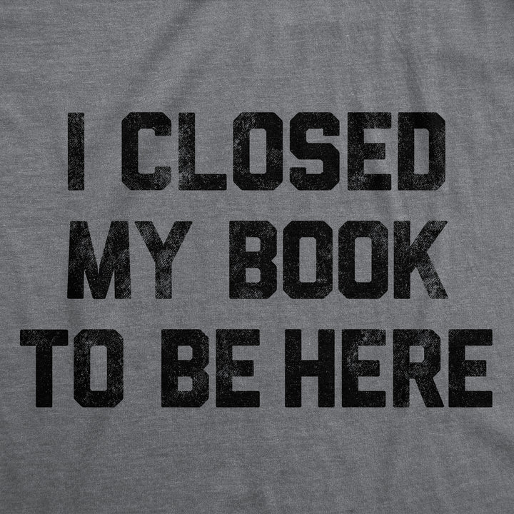 I Closed My Book To Be Here Men's T Shirt