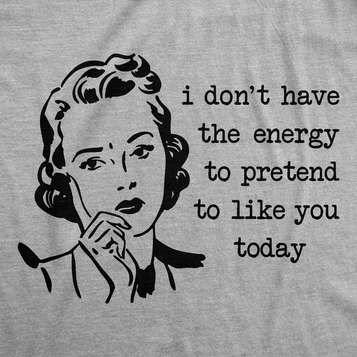 I Dont Have The Energy To Pretend To Like You Today Women's T Shirt