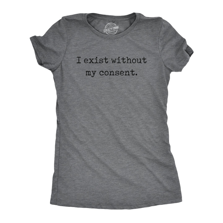 Funny Dark Heather Grey - Exist Without My Consent I Exist Without My Consent Womens T Shirt Nerdy sarcastic Tee