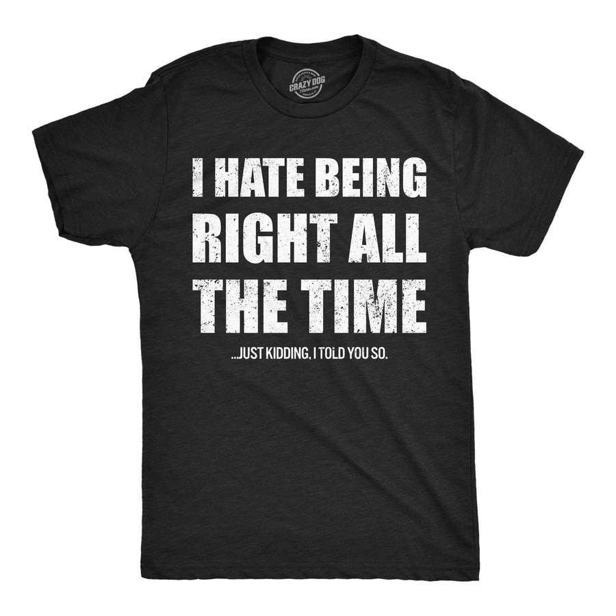 Funny Heather Black - Hate Being Right I Hate Being Right All The Time Just Kidding I Told You So Mens T Shirt Nerdy offensive Tee