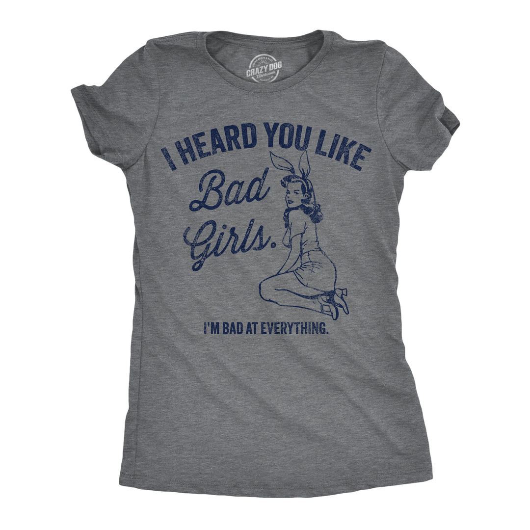 Funny Dark Heather Grey - Bad Girls I Heard You Like Bad Girls Im Bad At Everything Womens T Shirt Nerdy sarcastic Tee