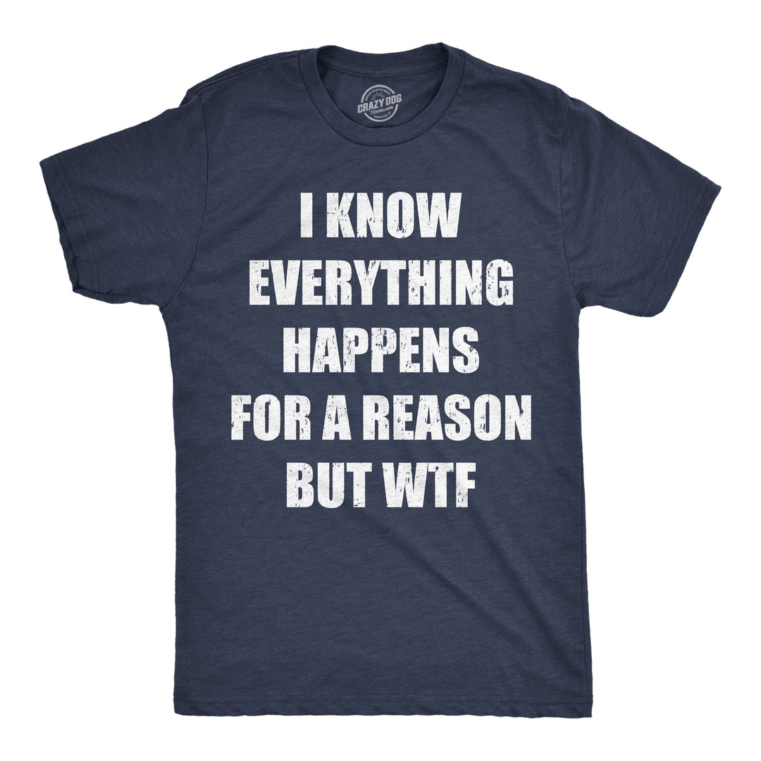Funny Heather Navy - Reason WTF I Know Everything Happens For A Reson But WTF Mens T Shirt Nerdy sarcastic Tee