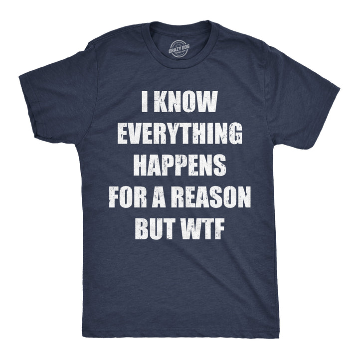 Funny Heather Navy - Reason WTF I Know Everything Happens For A Reson But WTF Mens T Shirt Nerdy sarcastic Tee