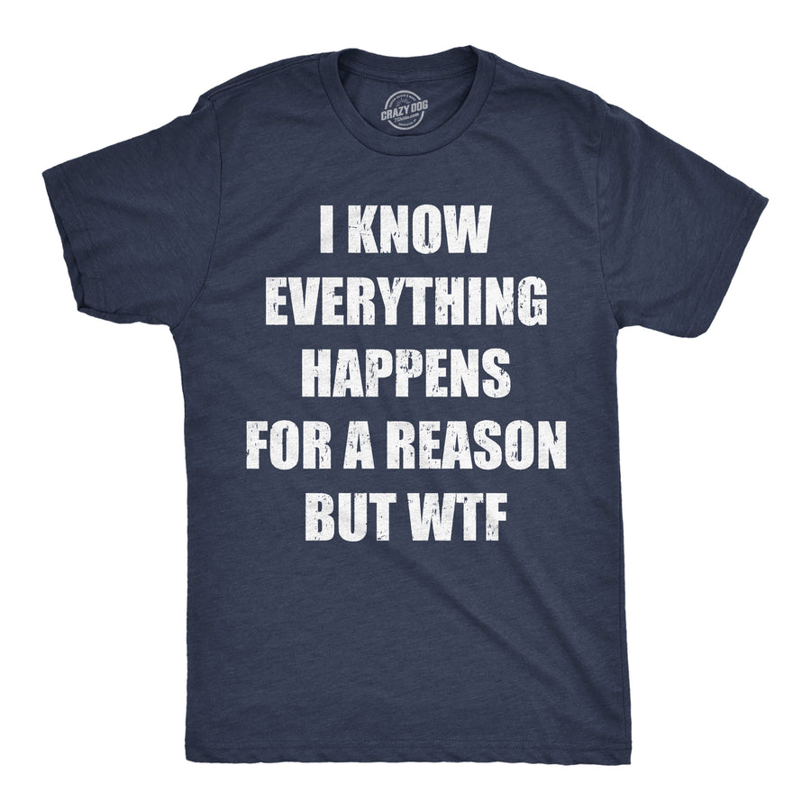 Funny Heather Navy - Reason WTF I Know Everything Happens For A Reson But WTF Mens T Shirt Nerdy sarcastic Tee