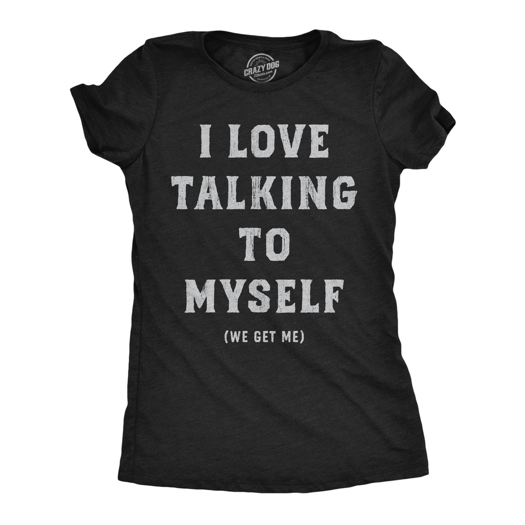 Funny Heather Black - Talking To Myself I Love Talking To Myself We Get Me Womens T Shirt Nerdy sarcastic Tee