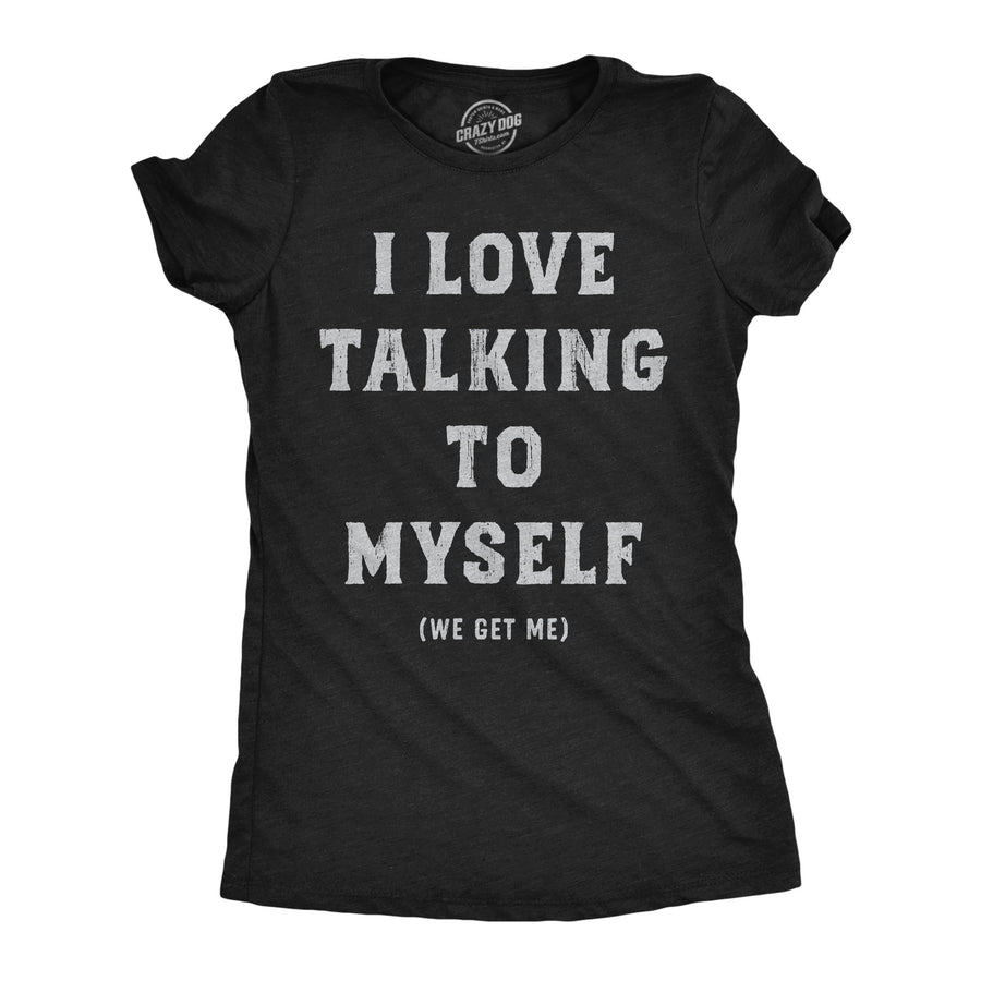 Funny Heather Black - Talking To Myself I Love Talking To Myself We Get Me Womens T Shirt Nerdy sarcastic Tee