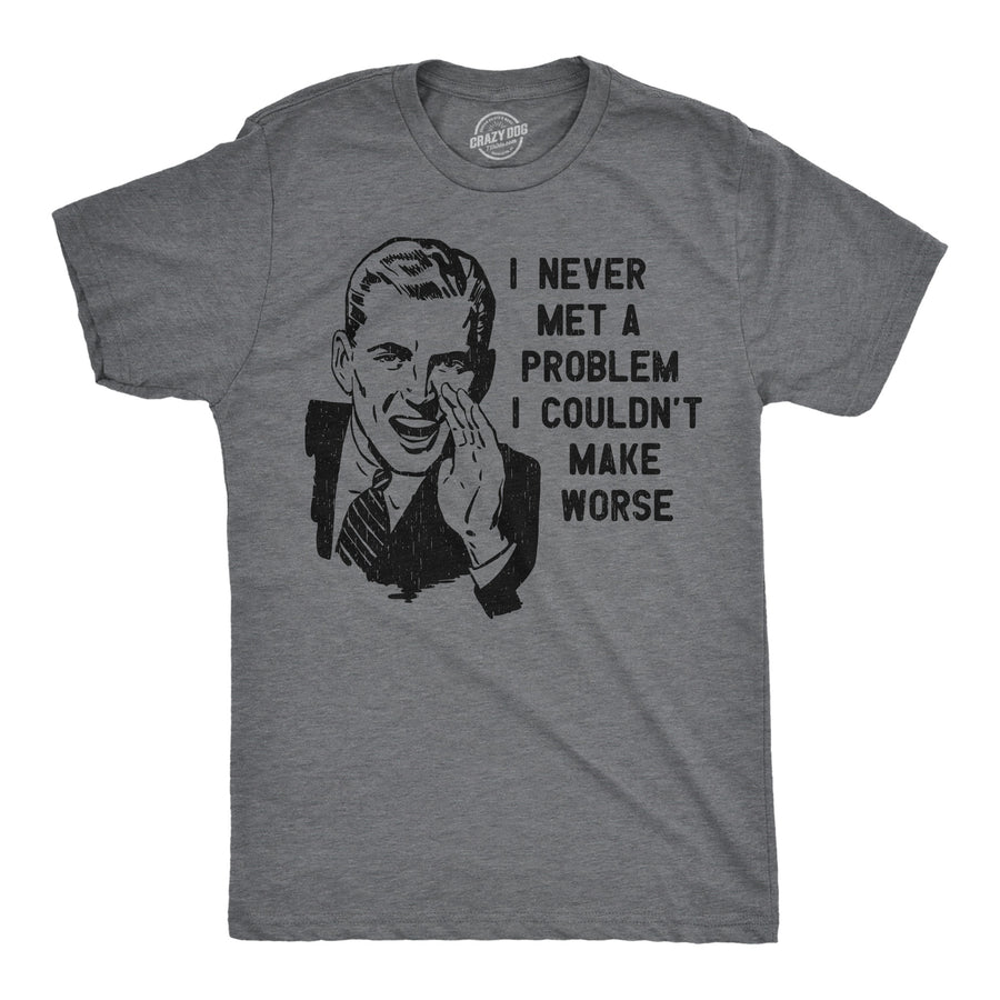 Funny Dark Heather Grey - Problem Make Worse I Never Met A Problem I Couldnt Make Worse Mens T Shirt Nerdy sarcastic Tee