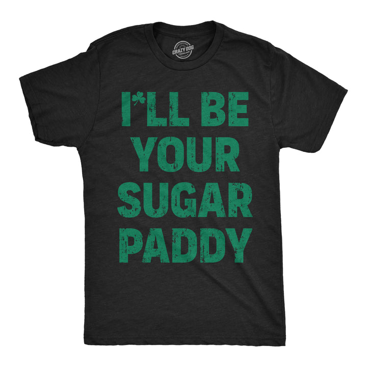 Funny Heather Black - Sugar Paddy Ill Be Your Sugar Paddy Mens T Shirt Nerdy Saint Patrick's Day sarcastic Tee