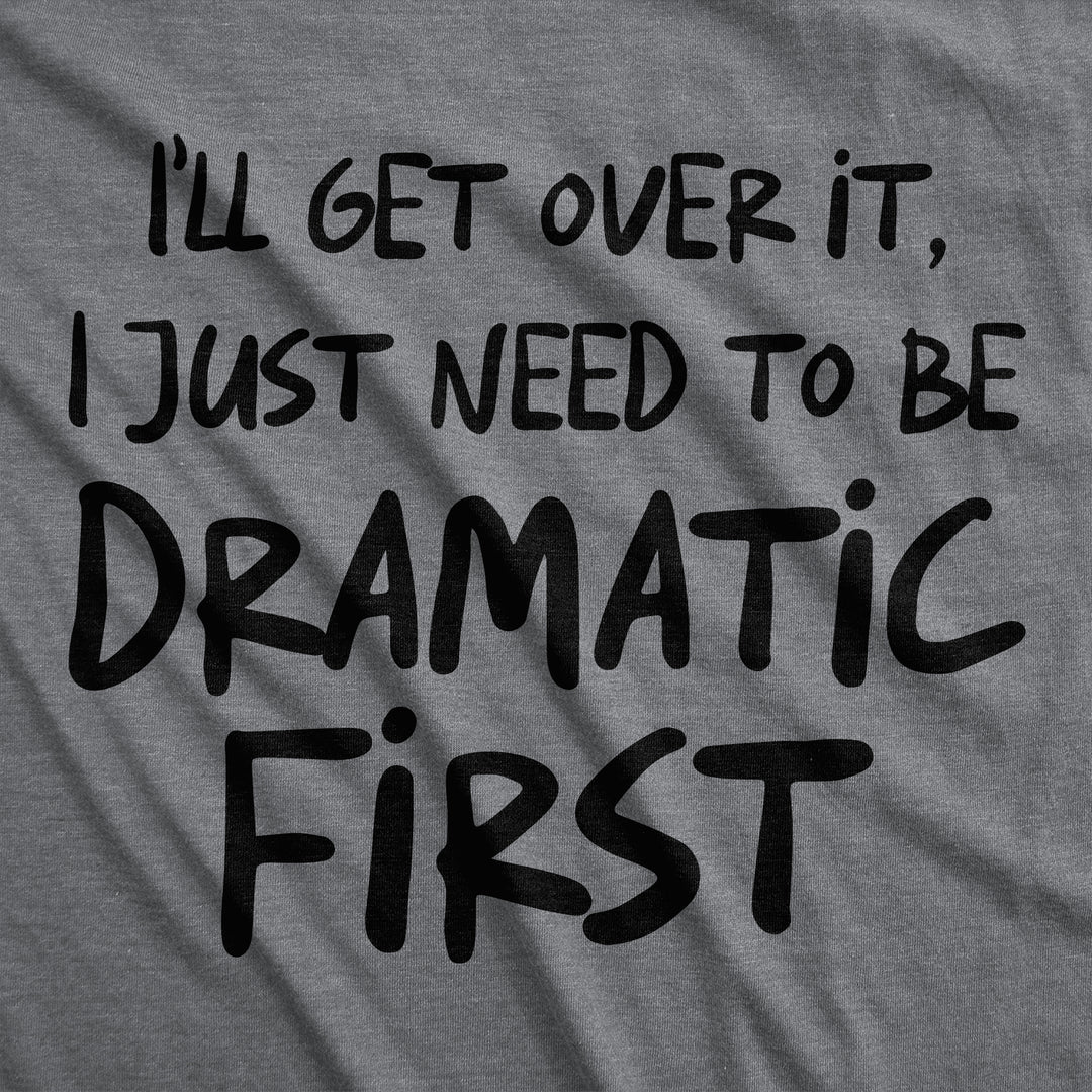 Ill Get Over It I Just Need To Be Dramatic First Women's T Shirt