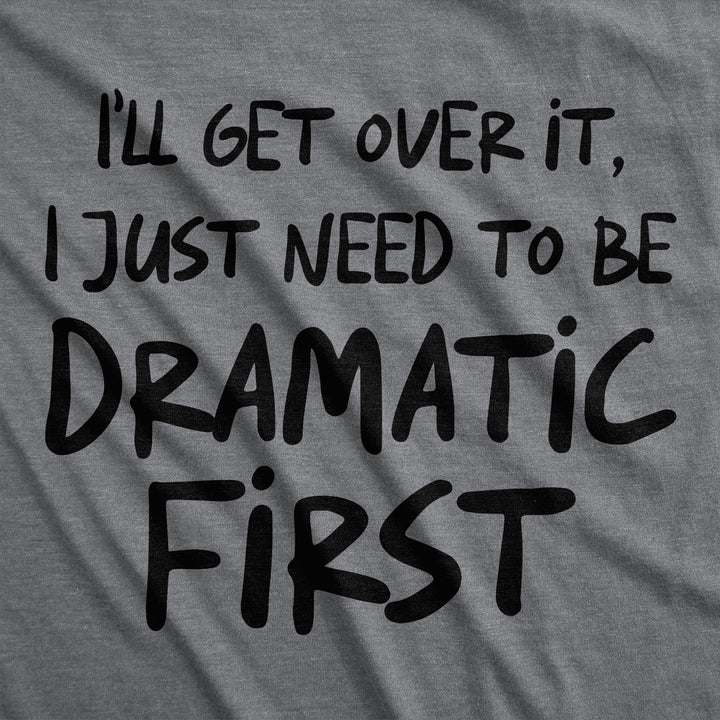Ill Get Over It I Just Need To Be Dramatic First Women's T Shirt
