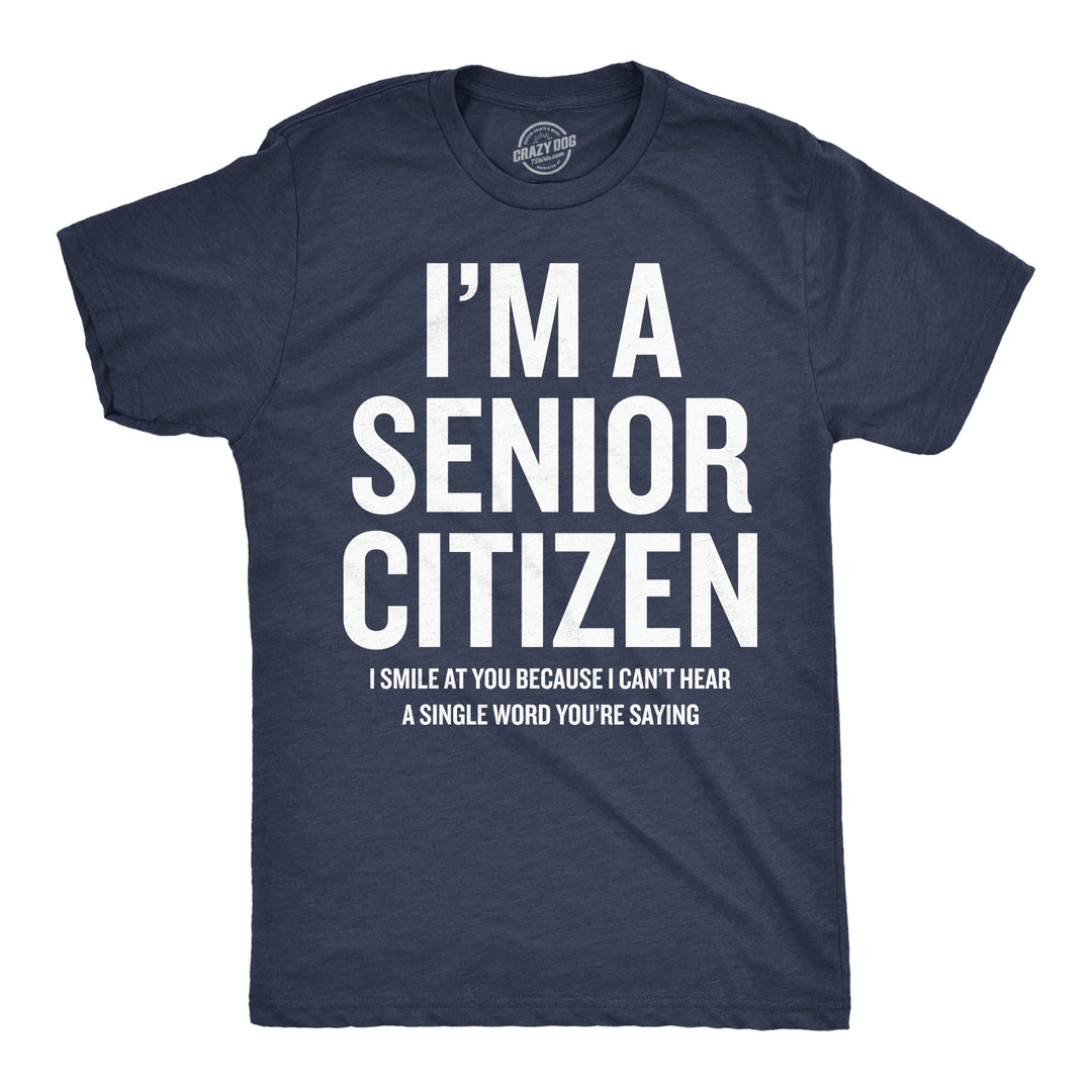 Funny Heather Navy - Senior Citizen Im A Senior Citizen I Smile At Your Because I Cant Hear Mens T Shirt Nerdy sarcastic Tee