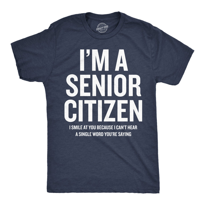 Funny Heather Navy - Senior Citizen Im A Senior Citizen I Smile At Your Because I Cant Hear Mens T Shirt Nerdy sarcastic Tee