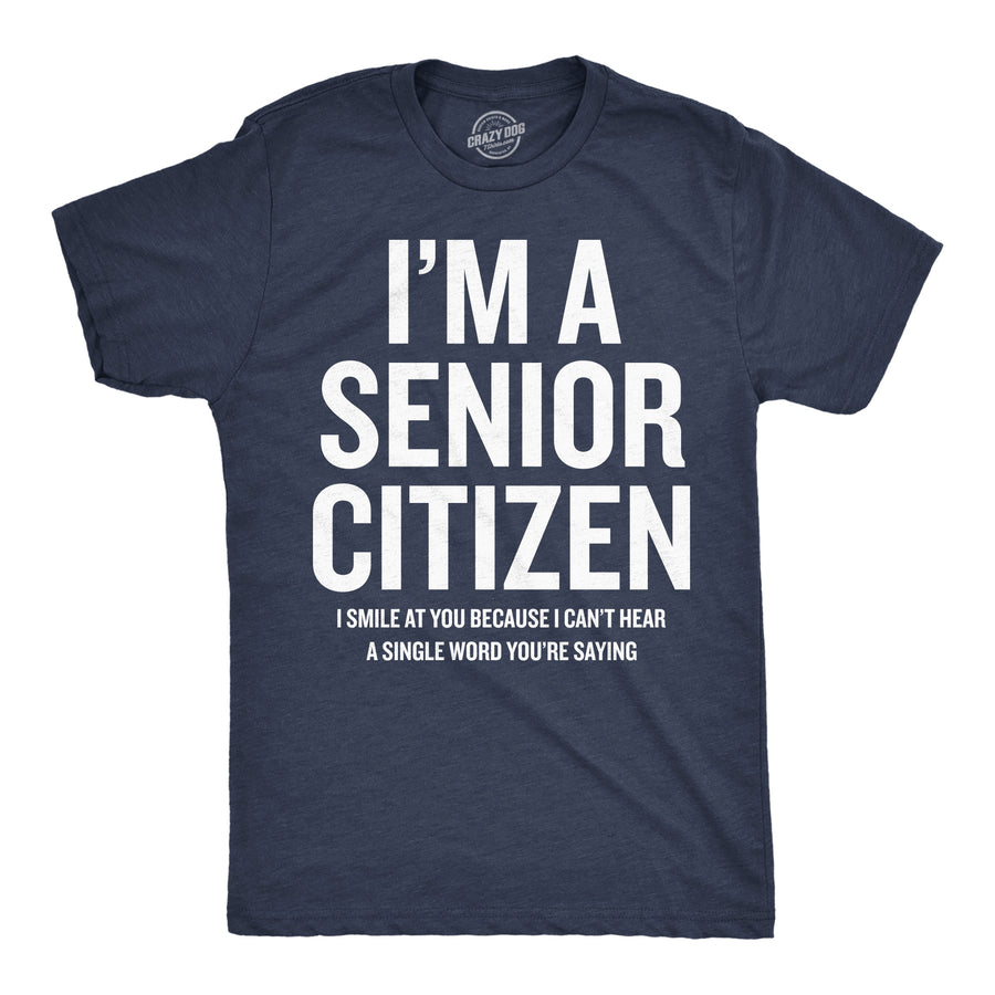 Funny Heather Navy - Senior Citizen Im A Senior Citizen I Smile At Your Because I Cant Hear Mens T Shirt Nerdy sarcastic Tee