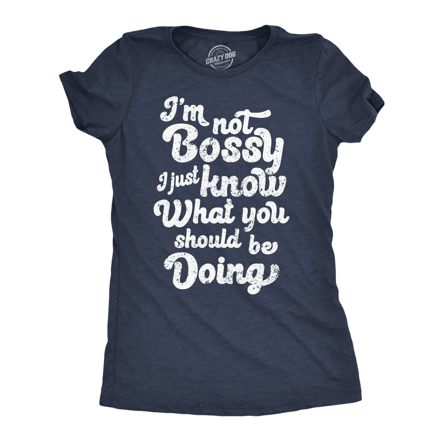 Funny Heather Navy - Not Bossy Im Not Bossy I Just Know What You Shoud Be Doing Womens T Shirt Nerdy sarcastic Tee