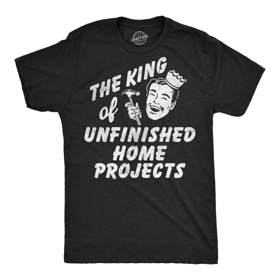 Funny Heather Black - King Unfinished The King Of Unfinished Home Projects Mens T Shirt Nerdy sarcastic Tee
