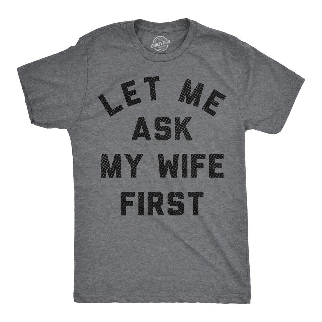 Funny Dark Heather Grey - Ask Wife Let Me Ask My Wife First Mens T Shirt Nerdy sarcastic Tee