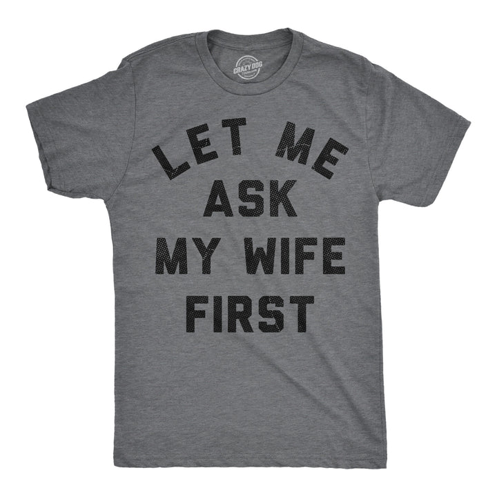 Funny Dark Heather Grey - Ask Wife Let Me Ask My Wife First Mens T Shirt Nerdy sarcastic Tee