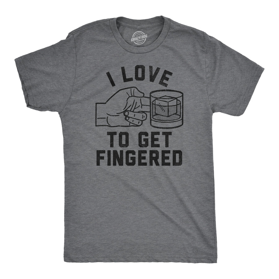 Funny Dark Heather Grey - Get Fingered I Love To Get Fingered Mens T Shirt Nerdy liquor drinking sarcastic Tee