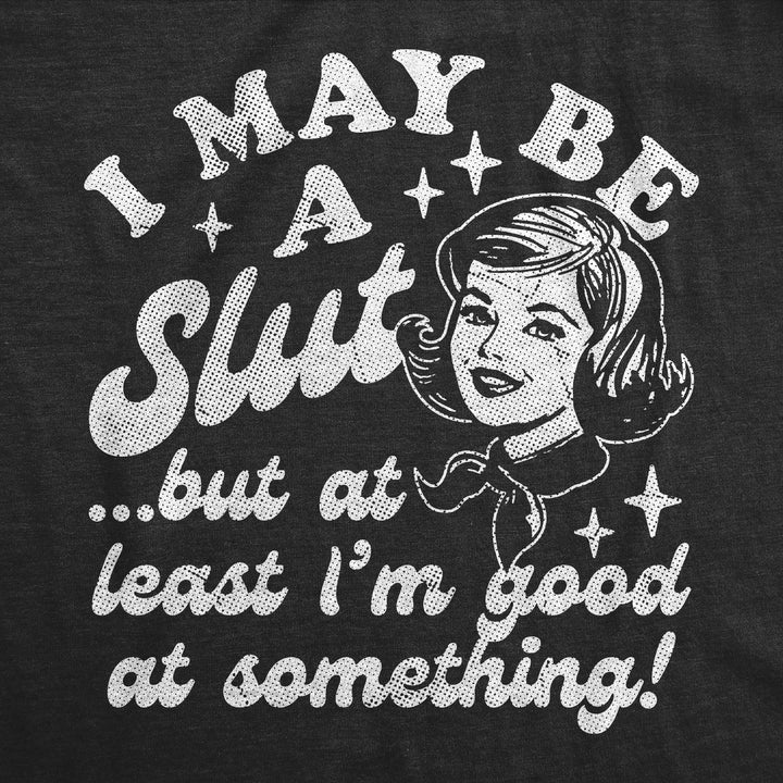 I May Be A Slut But At Least Im Good At Something Women's T Shirt
