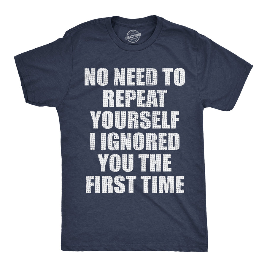 Funny Heather Navy - Ignored No Need To Repeat Yourself I Ignored You The First Time Mens T Shirt Nerdy Sarcastic Tee