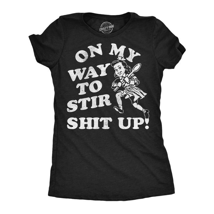 Funny Heather Black - Stir Shit Up On My Way To Stir Shit Up Womens T Shirt Nerdy offensive Tee