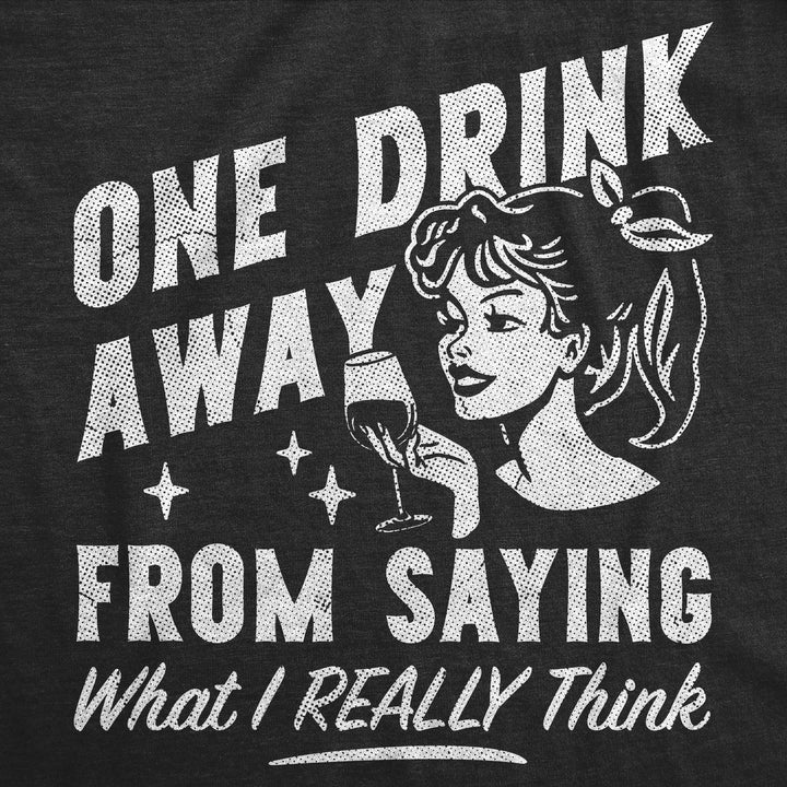 One Drink Away From Saying What I Really Think Women's T Shirt