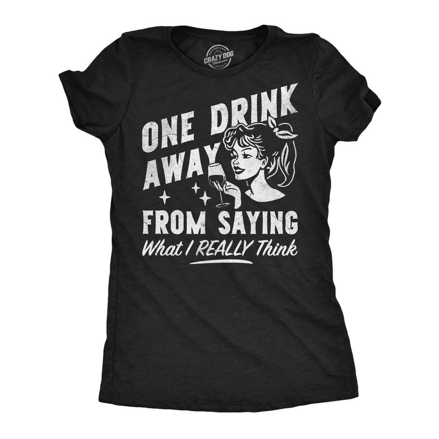 Funny Heather Black - One Drink Away One Drink Away From Saying What I Really Think Womens T Shirt Nerdy drinking sarcastic Tee