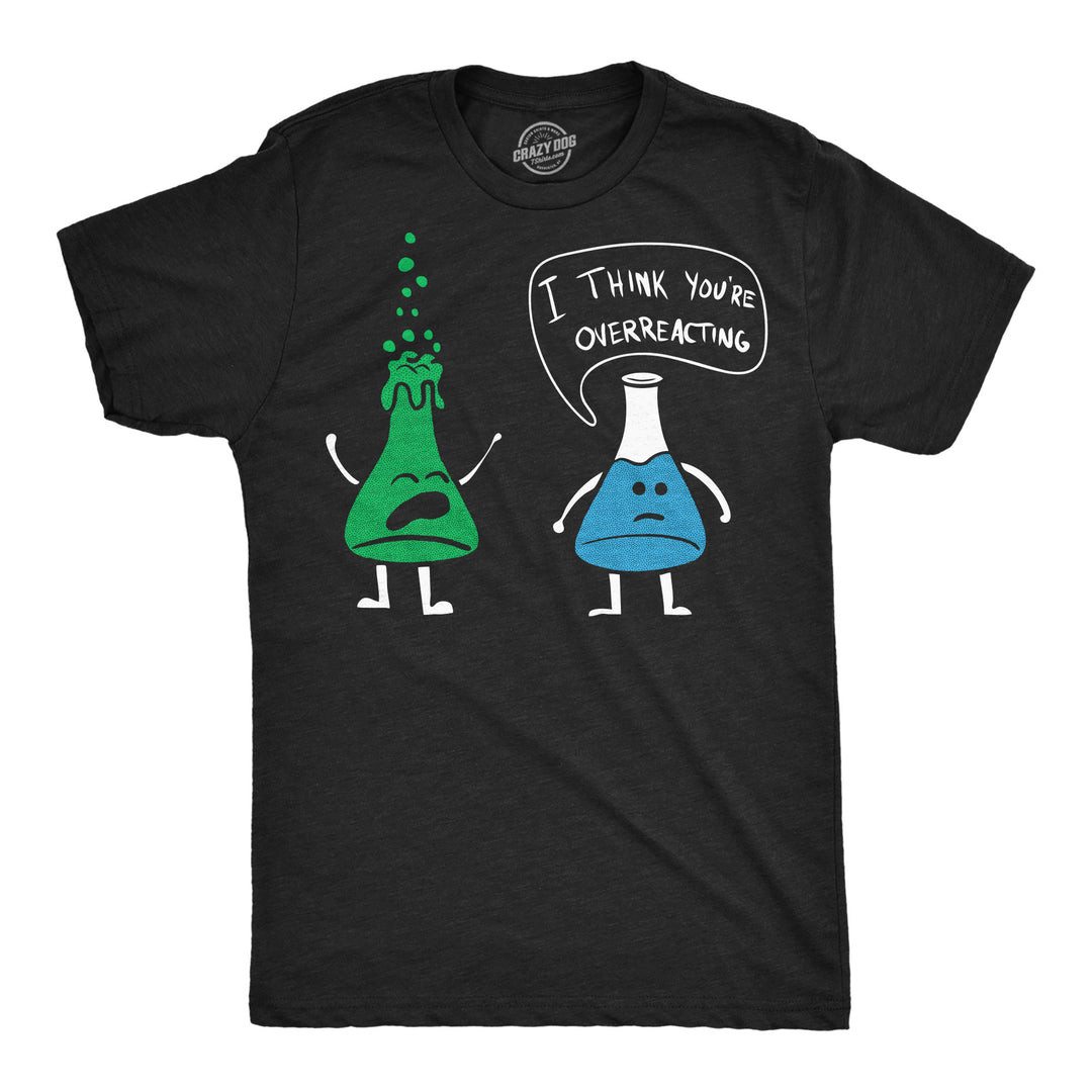 Funny Heather Black - Overreacting Multicolor I Think You're Overreacting Mens T Shirt Nerdy Nerdy Science Tee