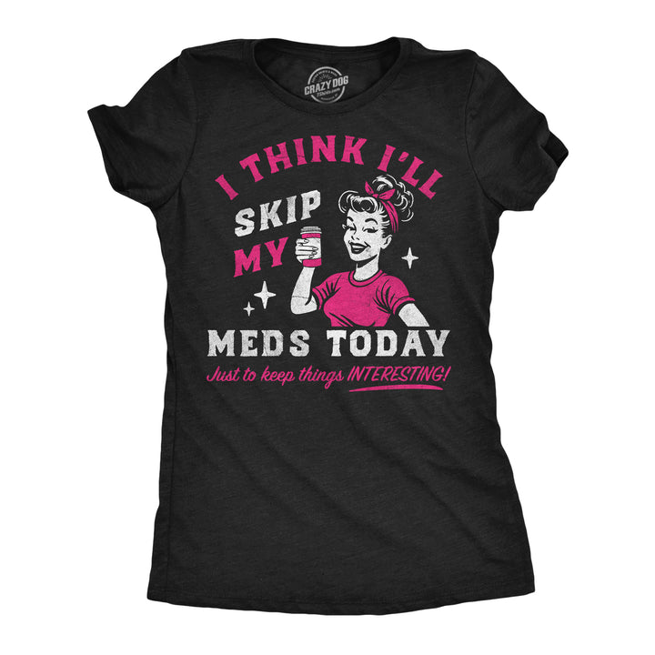 Funny Heather Black - Skip Meds Today I Think Ill Skip My Meds Today Womens T Shirt Nerdy mental Tee