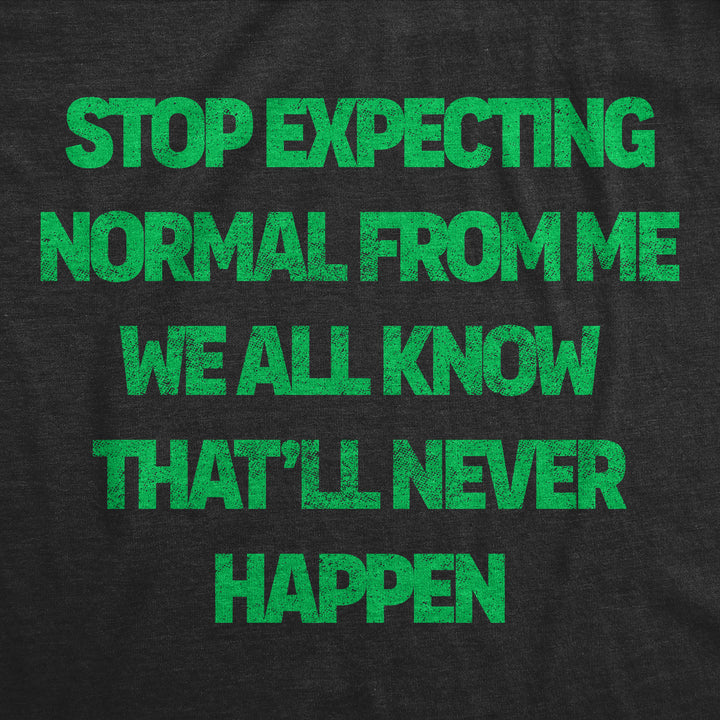 Stop Expecting Normal From Me We All Know Thatll Never Happen Men's T Shirt