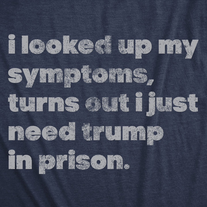 I Looked Up My Symptoms Turns Out I Just Need Trump In Prison Men's T Shirt
