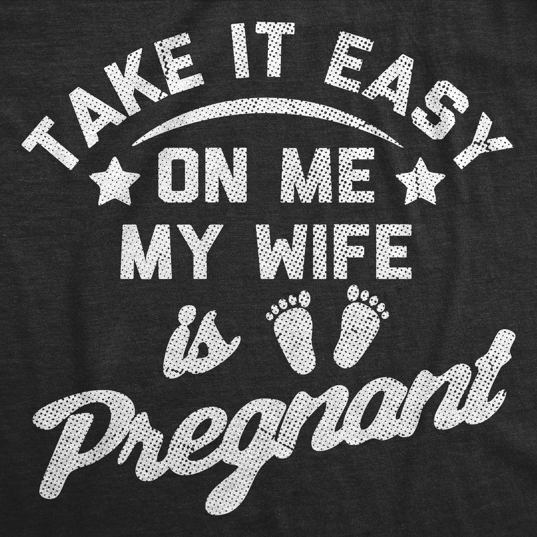 Take It Easy On Me My Wife Is Pregnant Men's T Shirt