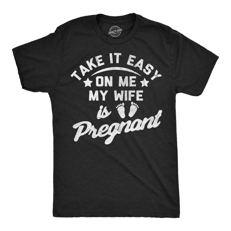 Funny Heather Black - Take It Easy Take It Easy On Me My Wife Is Pregnant Mens T Shirt Nerdy sarcastic Tee