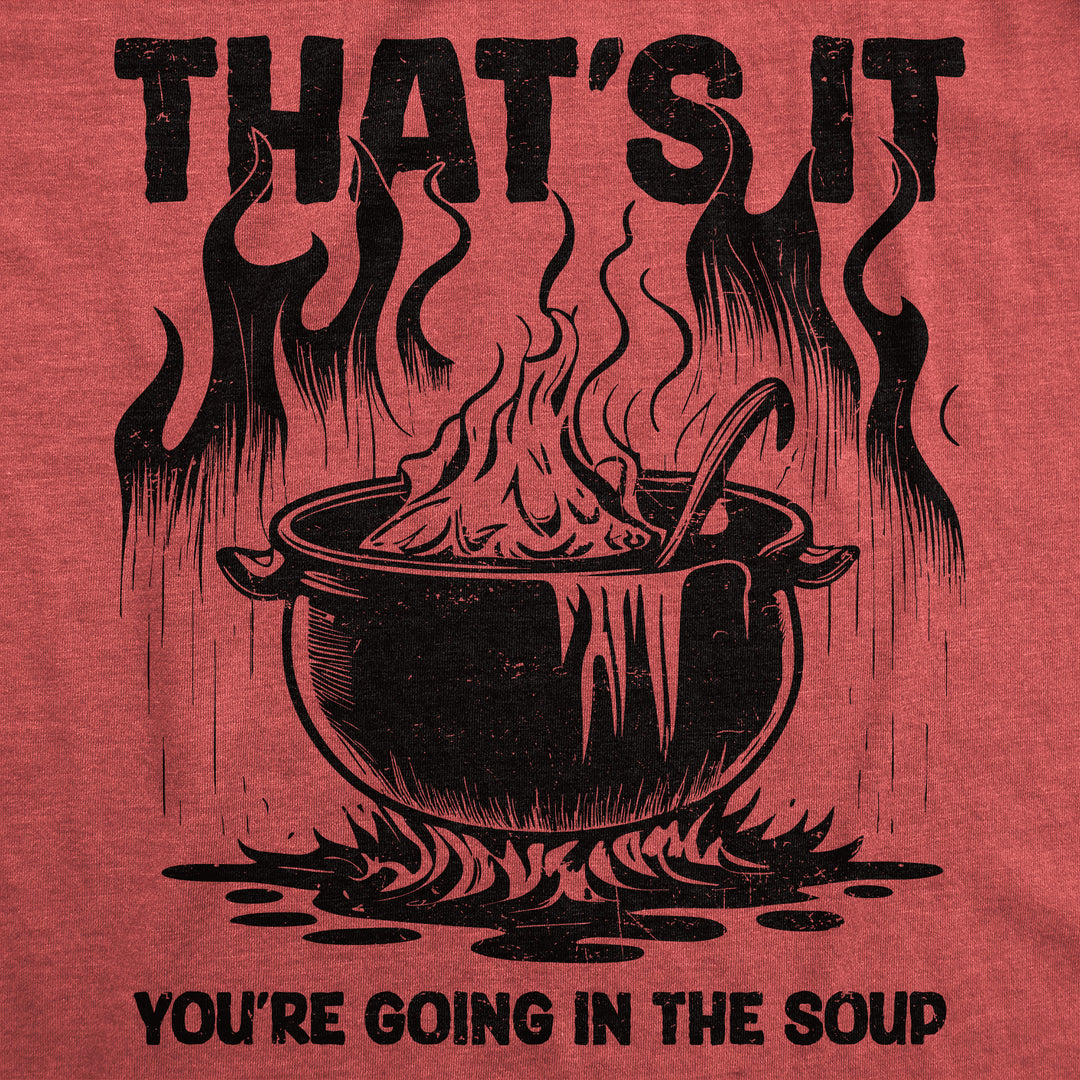 Thats It Youre Going In The Soup Men's T Shirt