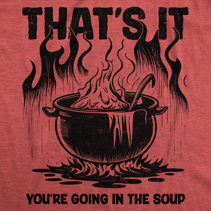 Thats It Youre Going In The Soup Men's T Shirt
