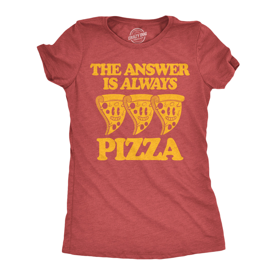Funny Heather Red - Always Pizza The Answer Is Always Pizza Womens T Shirt Nerdy food sarcastic Tee