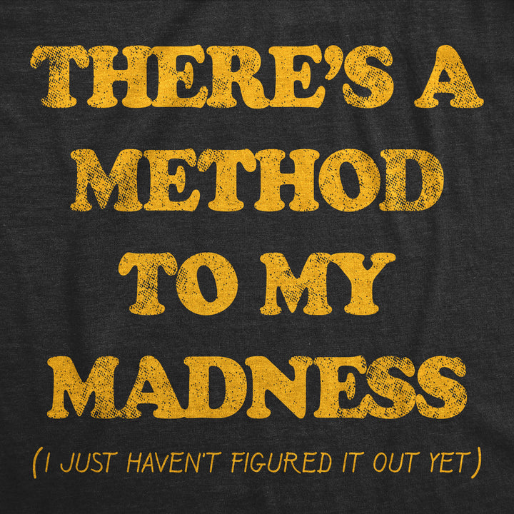 Theres A Method To My Madness I Just Havent Figured It Out Yet Men's T Shirt