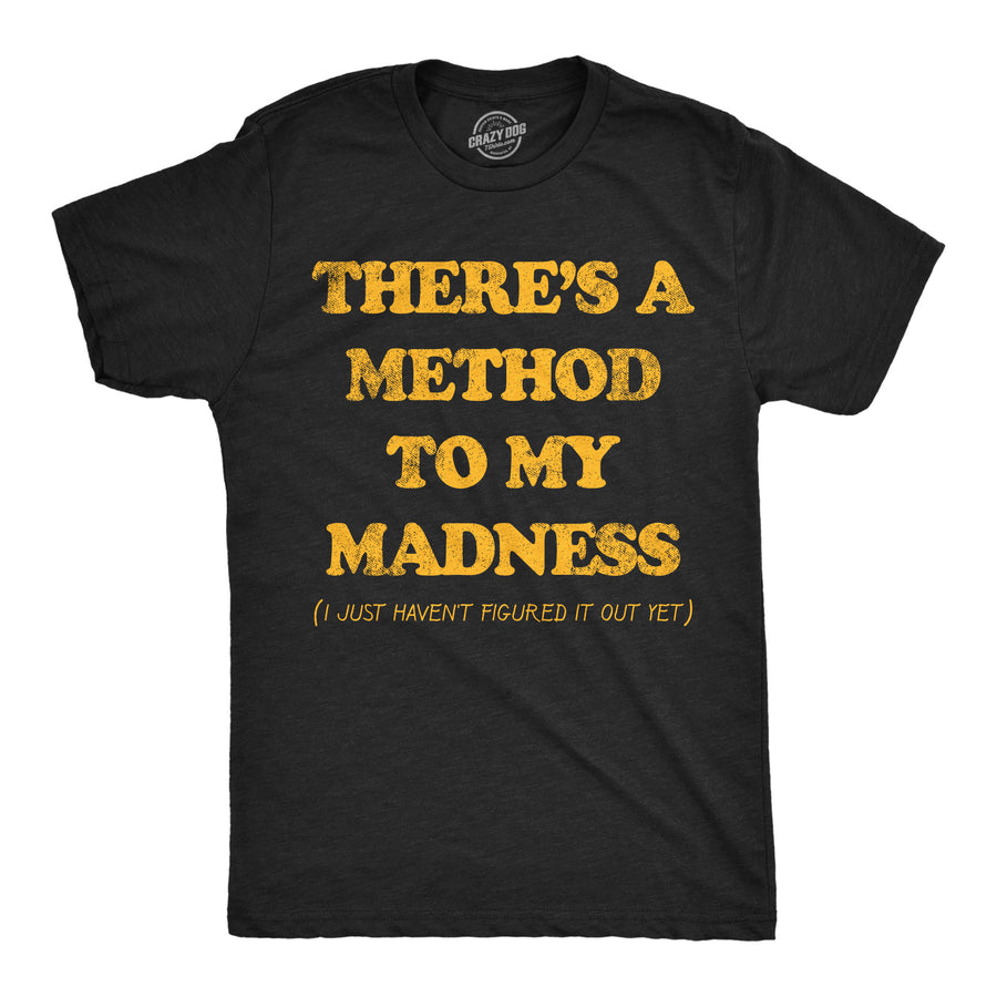 Funny Heather Black - Method To Madness Theres A Method To My Madness I Just Havent Figured It Out Yet Mens T Shirt Nerdy sarcastic Tee