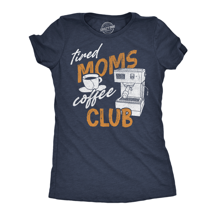 Funny Heather Navy - Tired Moms Tired Moms Club Womens T Shirt Nerdy Mother's Day coffee Tee