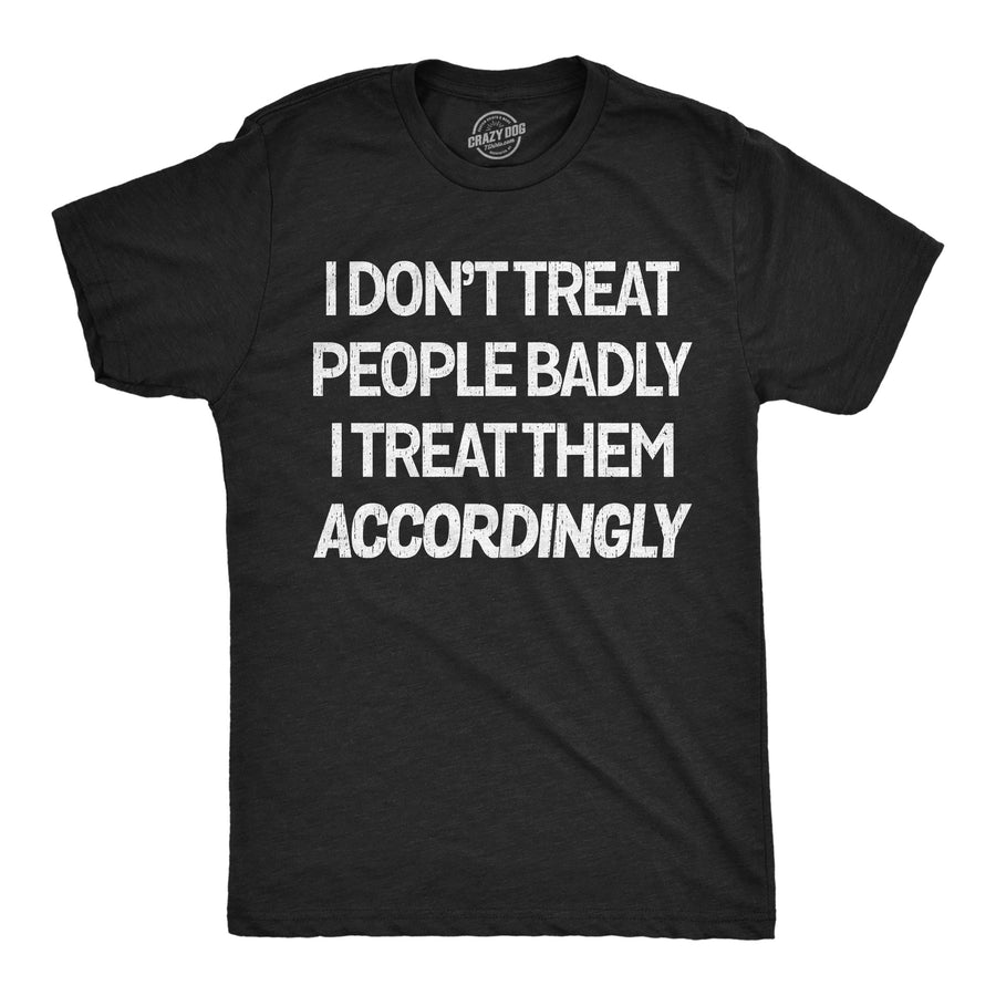 Funny Heather Black - Treat People Badly I Dont Treat People Badly I Treat Them Accordingly Mens T Shirt Nerdy sarcastic Tee