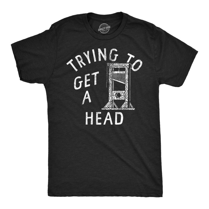 Funny Heather Black - Get A Head Trying To Get A Head Mens T Shirt Nerdy sarcastic Tee